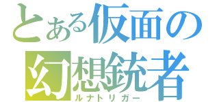 とある仮面の幻想銃者（ルナトリガー）