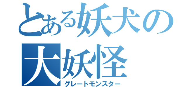 とある妖犬の大妖怪（グレートモンスター）