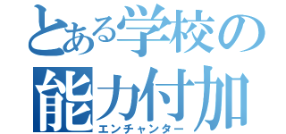 とある学校の能力付加（エンチャンター）