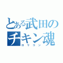 とある武田のチキン魂（ロリコン）