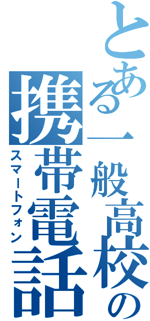 とある一般高校生の携帯電話Ⅱ（スマートフォン）