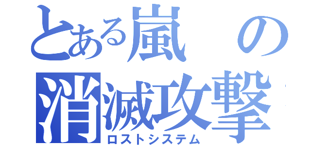 とある嵐の消滅攻撃（ロストシステム）