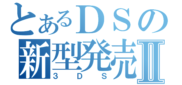 とあるＤＳの新型発売Ⅱ（３ＤＳ）