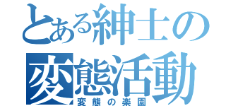 とある紳士の変態活動（変態の楽園）