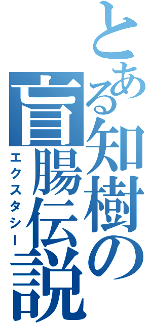 とある知樹の盲腸伝説Ⅱ（エクスタシー）