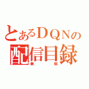 とあるＤＱＮの配信目録（無銘）