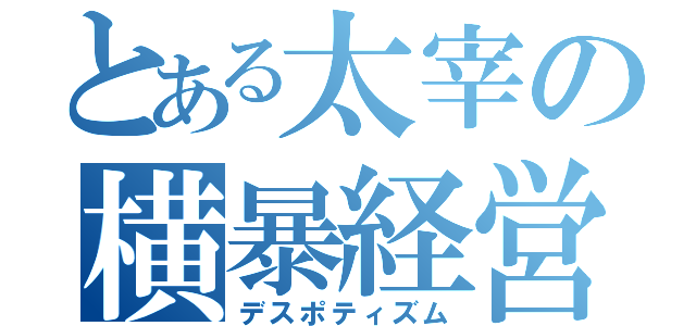 とある太宰の横暴経営（デスポティズム）