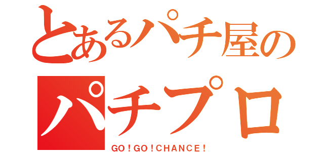 とあるパチ屋のパチプロ店員（ＧＯ！ＧＯ！ＣＨＡＮＣＥ！）