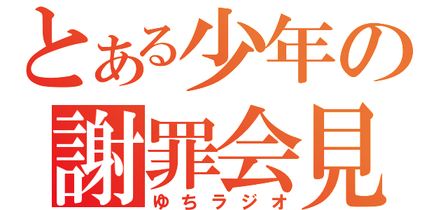 とある少年の謝罪会見（ゆちラジオ）