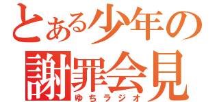 とある少年の謝罪会見（ゆちラジオ）