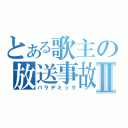 とある歌主の放送事故Ⅱ（パラデミック）