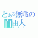 とある無職の自由人（ヲタク）