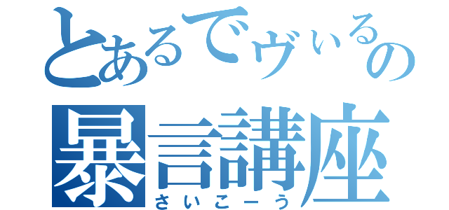 とあるでヴぃるの暴言講座（さいこーう）