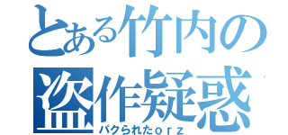 とある竹内の盗作疑惑（パクられたｏｒｚ）