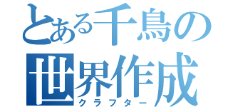 とある千鳥の世界作成（クラフター）