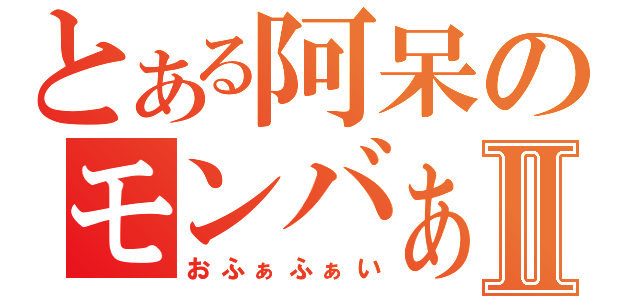 とある阿呆のモンバぁ！Ⅱ（おふぁふぁい）