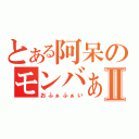 とある阿呆のモンバぁ！Ⅱ（おふぁふぁい）