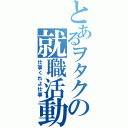 とあるヲタクの就職活動（仕事くれよ仕事）