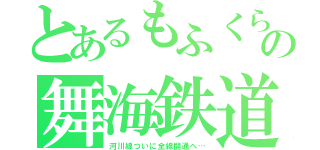 とあるもふくらふとの舞海鉄道（河川線ついに全線開通へ…）