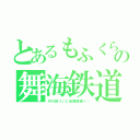 とあるもふくらふとの舞海鉄道（河川線ついに全線開通へ…）