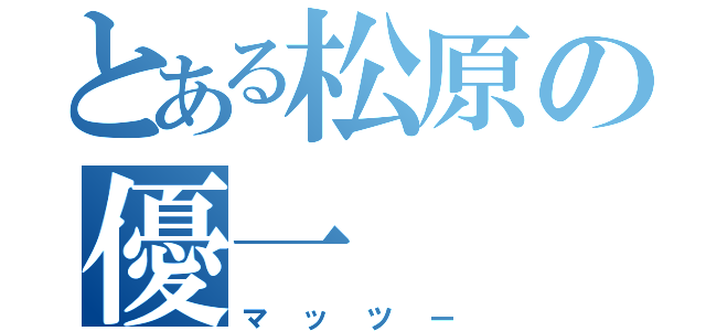 とある松原の優一（マッツー）