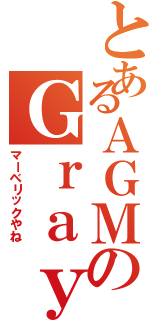 とあるＡＧＭのＧｒａｙ（マーベリックやね）