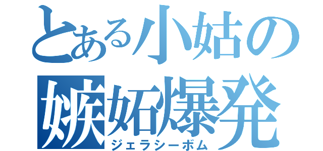 とある小姑の嫉妬爆発（ジェラシーボム）