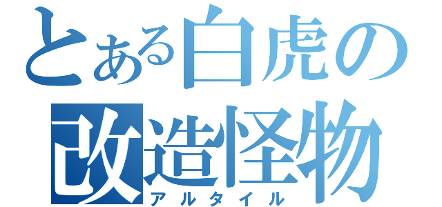 とある白虎の改造怪物（アルタイル）