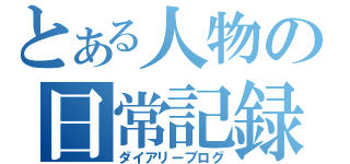 とある人物の日常記録（ダイアリーブログ）