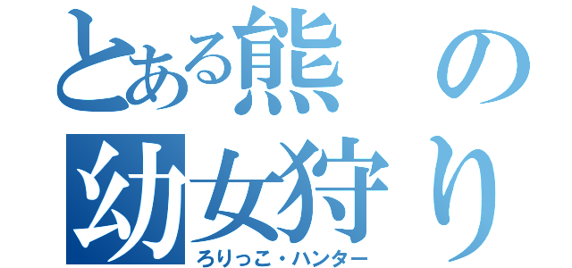 とある熊の幼女狩り（ろりっこ・ハンター）