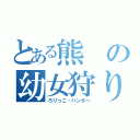 とある熊の幼女狩り（ろりっこ・ハンター）