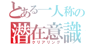 とある一人称の潜在意識（クリアリング）