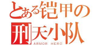 とある铠甲の刑天小队（ＡＲＭＯＲ ＨＥＲＯ）