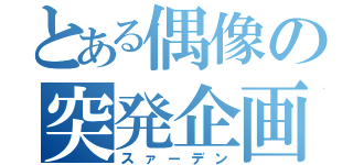 とある偶像の突発企画（スァーデン）