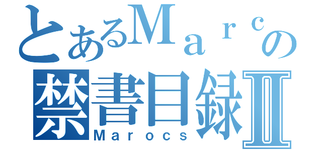 とあるＭａｒｃｏｓの禁書目録Ⅱ（Ｍａｒｏｃｓ）