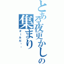 とある夜更かし共の集まり（オールだ‼︎）