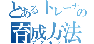 とあるトレーナーの育成方法（ポケモン）