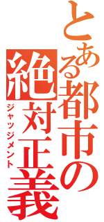 とある都市の絶対正義（ジャッジメント）