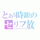 とある時銀のセリフ放送（シグレギントキ）