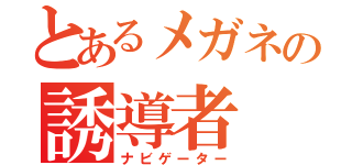 とあるメガネの誘導者（ナビゲーター）