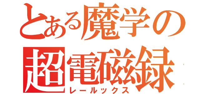 とある魔学の超電磁録（レールックス）