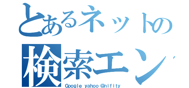 とあるネットの検索エンジン（Ｇｏｏｇｌｅ ｙａｈｏｏ ＠ｎｉｆｉｔｙ）