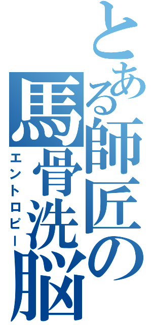 とある師匠の馬骨洗脳（エントロピー）