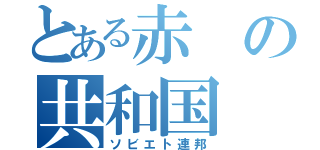 とある赤の共和国（ソビエト連邦）