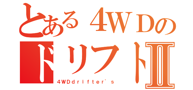 とある４ＷＤのドリフトチームⅡ（４ＷＤｄｒｉｆｔｅｒ'ｓ）