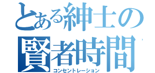 とある紳士の賢者時間（コンセントレーション）