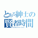 とある紳士の賢者時間（コンセントレーション）