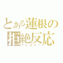 とある蓮根の拒絶反応（アレルギー）