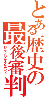 とある歴史の最後審判（ジャッジオブエンド）