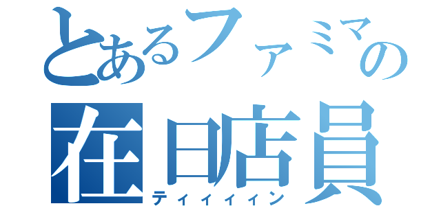 とあるファミマの在日店員（ティィィィン）